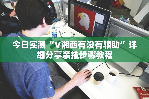 今日实测“V湘西有没有辅助”详细分享装挂步骤教程