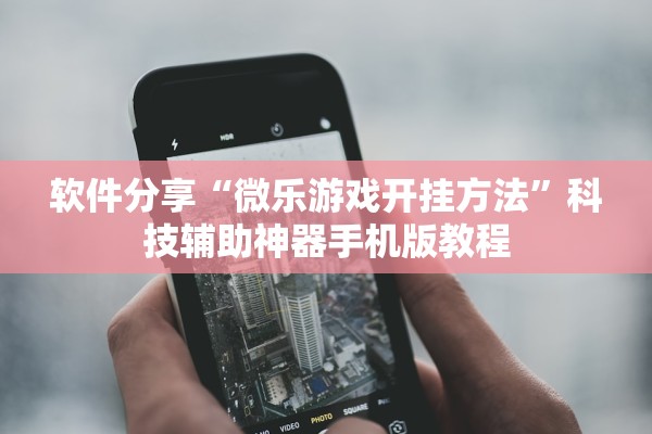 软件分享“微乐游戏开挂方法	”科技辅助神器手机版教程