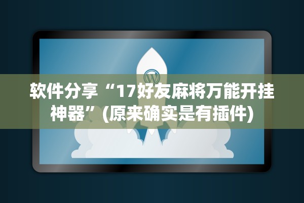 软件分享“17好友麻将万能开挂神器”(原来确实是有插件)