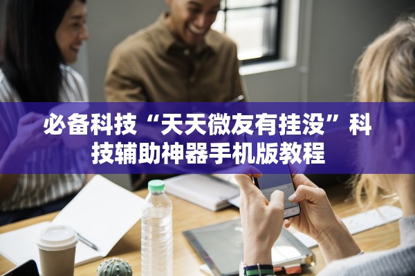 必备科技“天天微友有挂没”科技辅助神器手机版教程