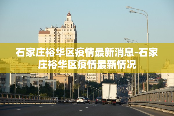 石家庄裕华区疫情最新消息-石家庄裕华区疫情最新情况