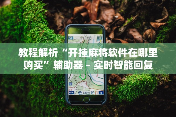 教程解析“开挂麻将软件在哪里购买”辅助器 – 实时智能回复