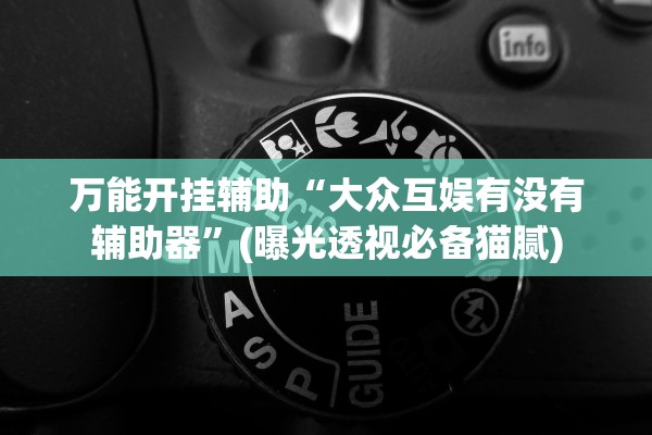 万能开挂辅助“大众互娱有没有辅助器”(曝光透视必备猫腻)