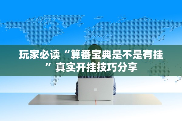 玩家必读“算番宝典是不是有挂”真实开挂技巧分享