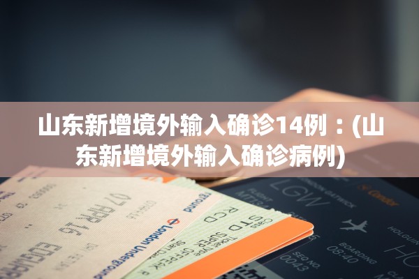 山东新增境外输入确诊14例︰(山东新增境外输入确诊病例)