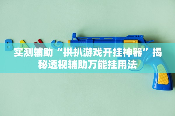 实测辅助“拱扒游戏开挂神器	”揭秘透视辅助万能挂用法