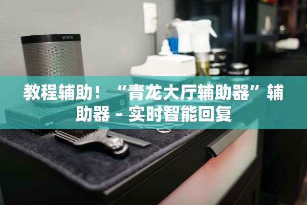 教程辅助！“青龙大厅辅助器”辅助器 – 实时智能回复