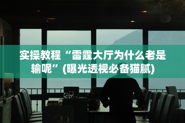 实操教程“雷霆大厅为什么老是输呢”(曝光透视必备猫腻)