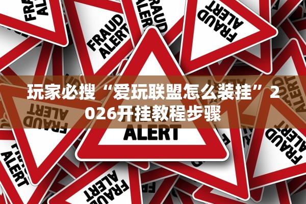 玩家必搜“爱玩联盟怎么装挂”2026开挂教程步骤