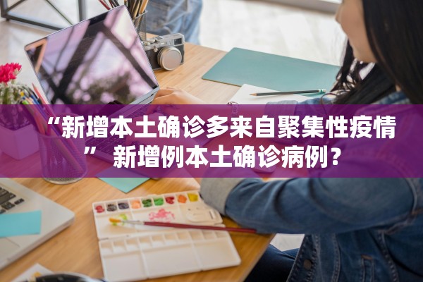 “新增本土确诊多来自聚集性疫情” 新增例本土确诊病例？