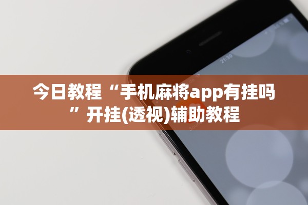 今日教程“手机麻将app有挂吗	”开挂(透视)辅助教程