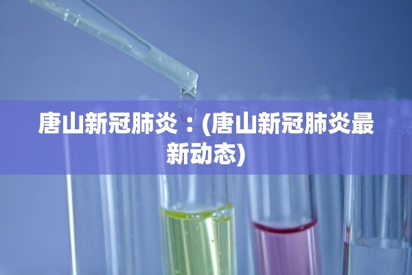 唐山新冠肺炎︰(唐山新冠肺炎最新动态)