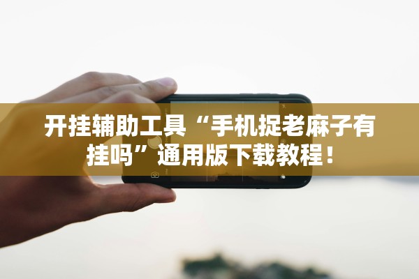 开挂辅助工具“手机捉老麻子有挂吗	”通用版下载教程！