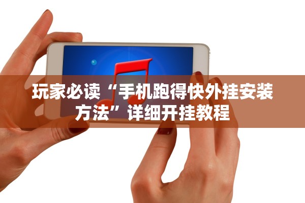 玩家必读“手机跑得快外挂安装方法	”详细开挂教程