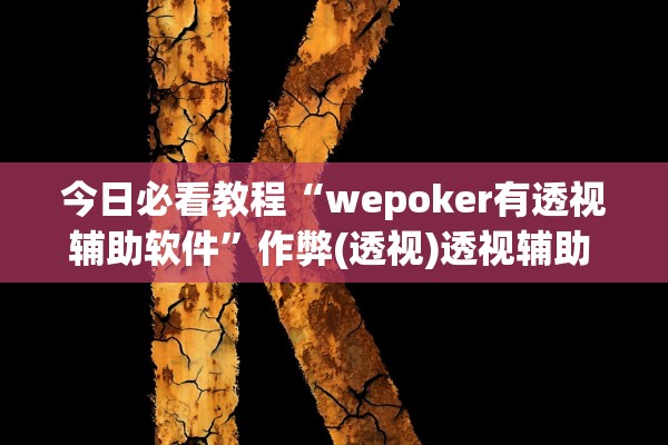 今日必看教程“wepoker有透视辅助软件”作弊(透视)透视辅助 