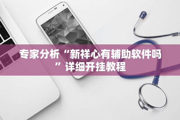 专家分析“新祥心有辅助软件吗”详细开挂教程