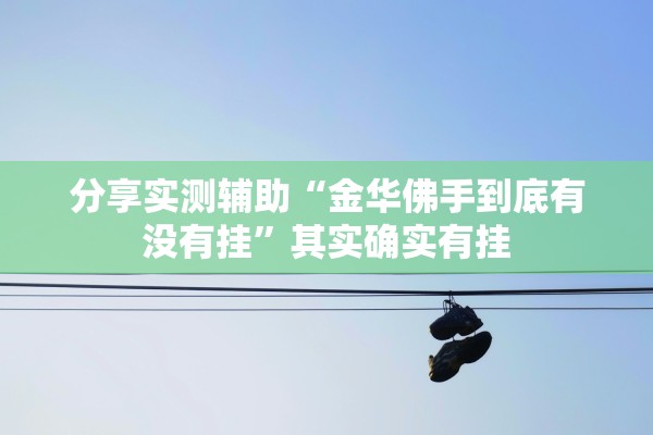 分享实测辅助“金华佛手到底有没有挂	”其实确实有挂