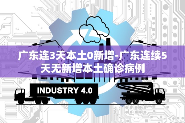 广东连3天本土0新增-广东连续5天无新增本土确诊病例