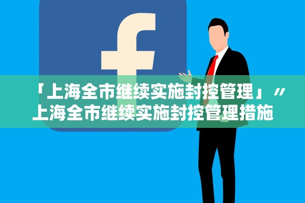「上海全市继续实施封控管理」〃上海全市继续实施封控管理措施 「上海全市继续实施封控管理」〃上海全市继续实施封控管理措施
