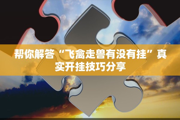 帮你解答“飞禽走兽有没有挂	”真实开挂技巧分享
