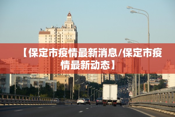 【保定市疫情最新消息/保定市疫情最新动态】