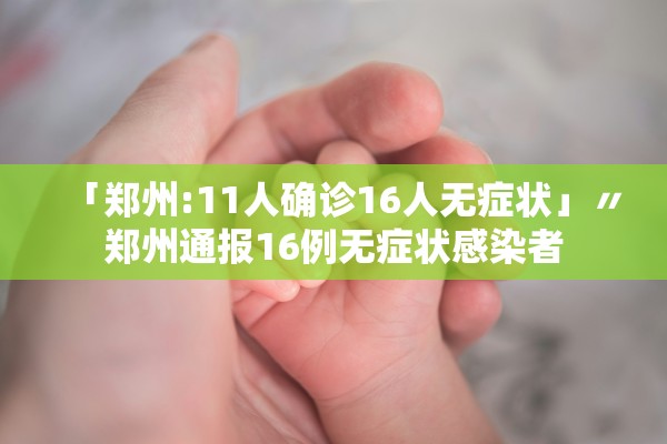 「郑州:11人确诊16人无症状」〃郑州通报16例无症状感染者 「郑州:11人确诊16人无症状」〃郑州通报16例无症状感染者