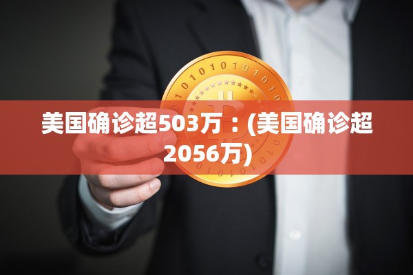 美国确诊超503万︰(美国确诊超2056万)