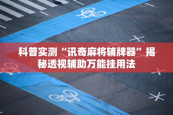 科普实测“讯奇麻将辅牌器”揭秘透视辅助万能挂用法