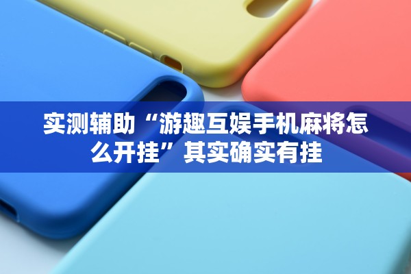 实测辅助“游趣互娱手机麻将怎么开挂”其实确实有挂