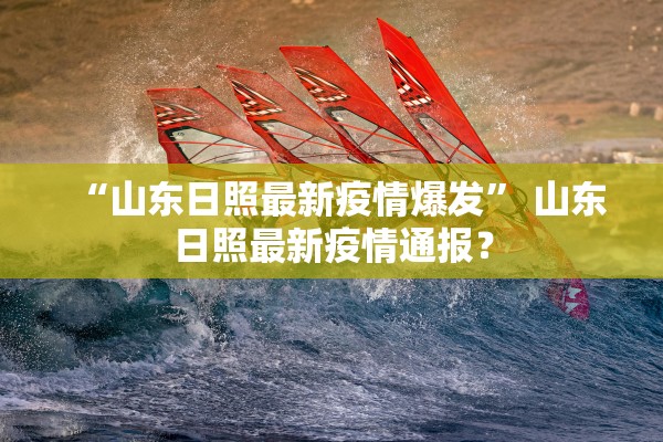 “山东日照最新疫情爆发” 山东日照最新疫情通报？