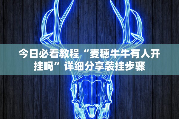 今日必看教程“麦穗牛牛有人开挂吗	”详细分享装挂步骤