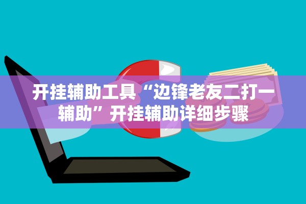 开挂辅助工具“边锋老友二打一辅助	”开挂辅助详细步骤