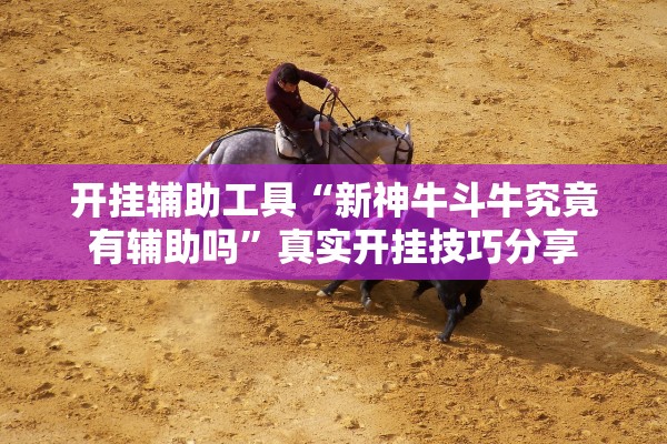 开挂辅助工具“新神牛斗牛究竟有辅助吗	”真实开挂技巧分享