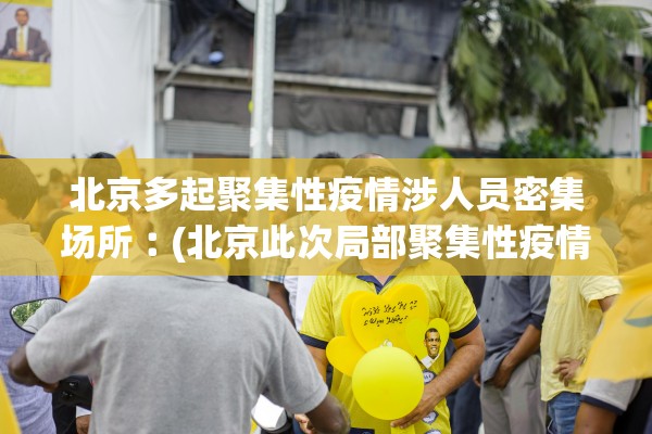 北京多起聚集性疫情涉人员密集场所︰(北京此次局部聚集性疫情初步得到控制)