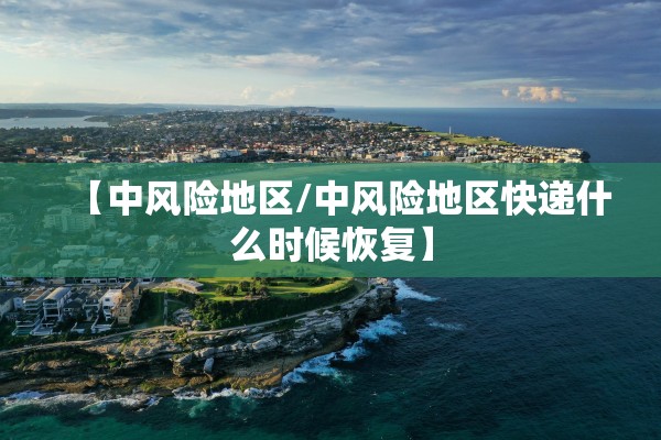 【中风险地区/中风险地区快递什么时候恢复】