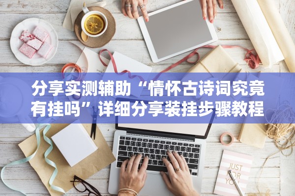 分享实测辅助“情怀古诗词究竟有挂吗	”详细分享装挂步骤教程