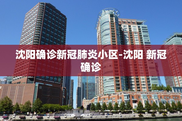 沈阳确诊新冠肺炎小区-沈阳 新冠确诊