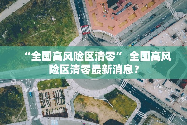 “全国高风险区清零” 全国高风险区清零最新消息？