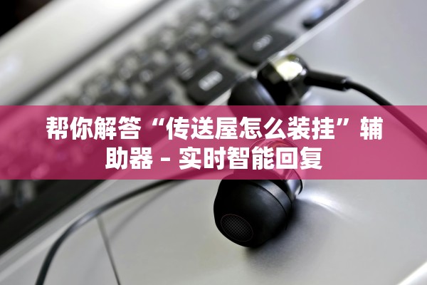 帮你解答“传送屋怎么装挂	”辅助器 – 实时智能回复