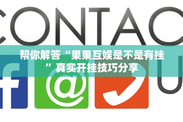 帮你解答“果果互娱是不是有挂”真实开挂技巧分享