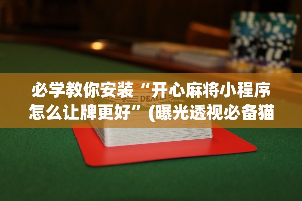 必学教你安装“开心麻将小程序怎么让牌更好”(曝光透视必备猫腻)