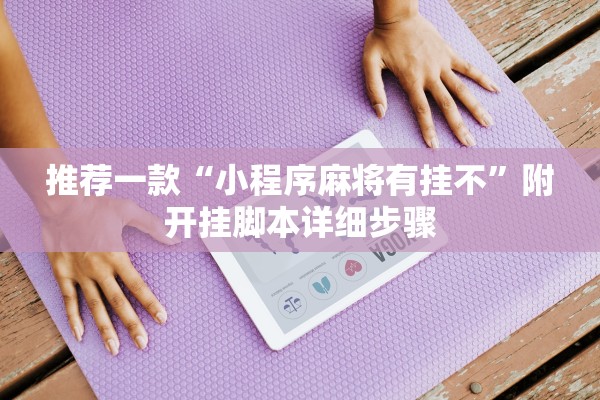 推荐一款“小程序麻将有挂不”附开挂脚本详细步骤