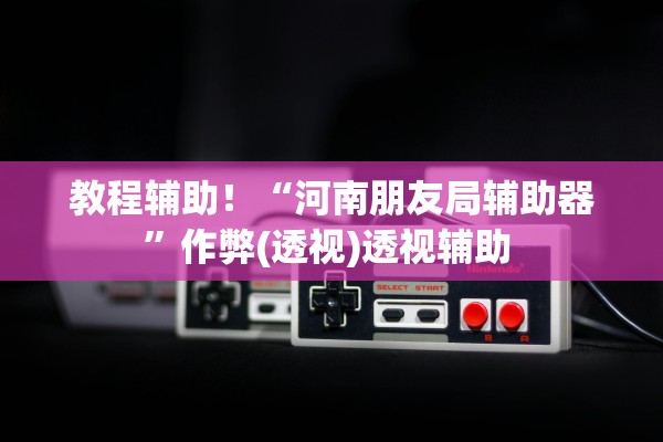 教程辅助！“河南朋友局辅助器	”作弊(透视)透视辅助 