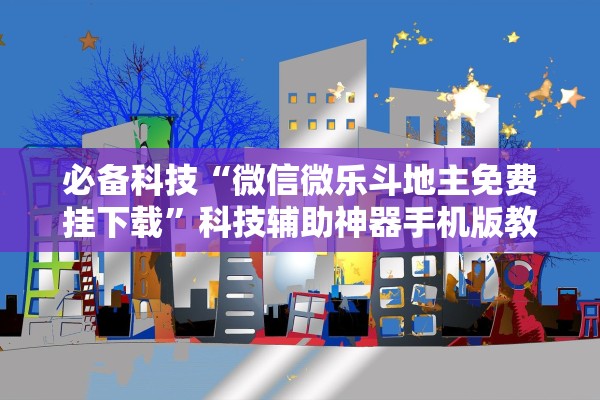 必备科技“微信微乐斗地主免费挂下载	”科技辅助神器手机版教程