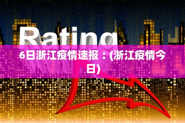 6日浙江疫情速报︰(浙江疫情今日)