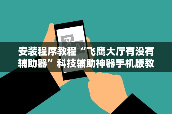 安装程序教程“飞鹰大厅有没有辅助器”科技辅助神器手机版教程