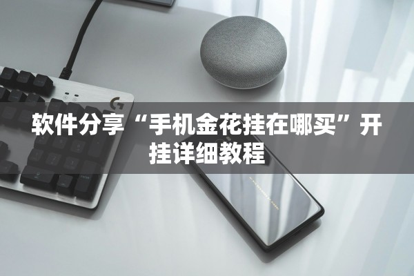 软件分享“手机金花挂在哪买	”开挂详细教程