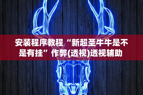 安装程序教程“新超圣牛牛是不是有挂”作弊(透视)透视辅助 