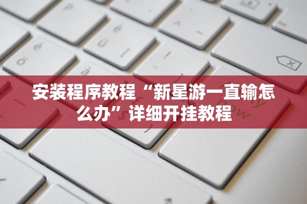 安装程序教程“新星游一直输怎么办”详细开挂教程