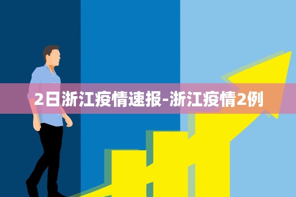 2日浙江疫情速报-浙江疫情2例